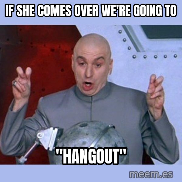 Dr Evil meme meme: if she comes over we're going to / "hangout"