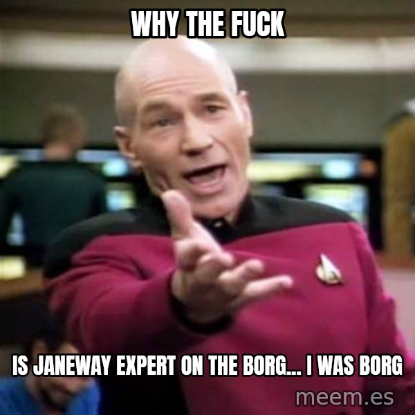 Picard Wtf meme: why the fuck / is janeway expert on the borg... i was borg