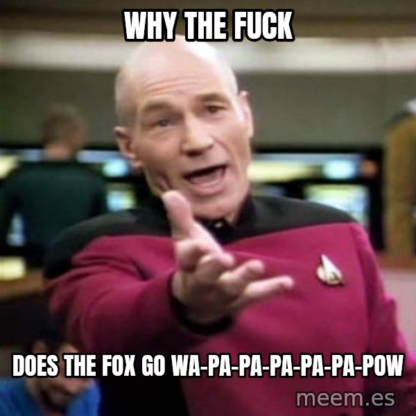 Picard Wtf meme: Why the fuck / does the fox go Wa-pa-pa-pa-pa-pa-pow