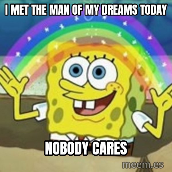 Spongebob meme: I met the man of my dreams today / nobody cares
