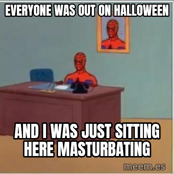 Spiderman Desk meme: Everyone was out on halloween / And I was just sitting here masturbating