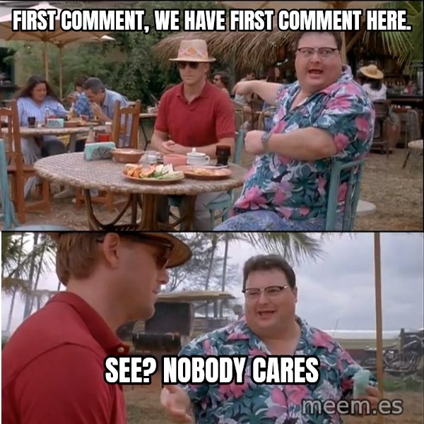 See? Nobody Cares meme: FIRST COMMENT, WE HAVE FIRST COMMENT HERE. / SEE? nobody cares
