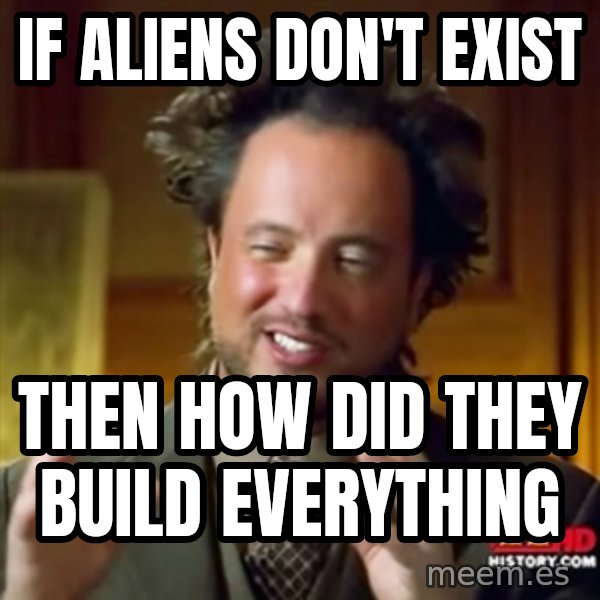 Ancient Aliens meme: if aliens don't exist / then how did they build everything