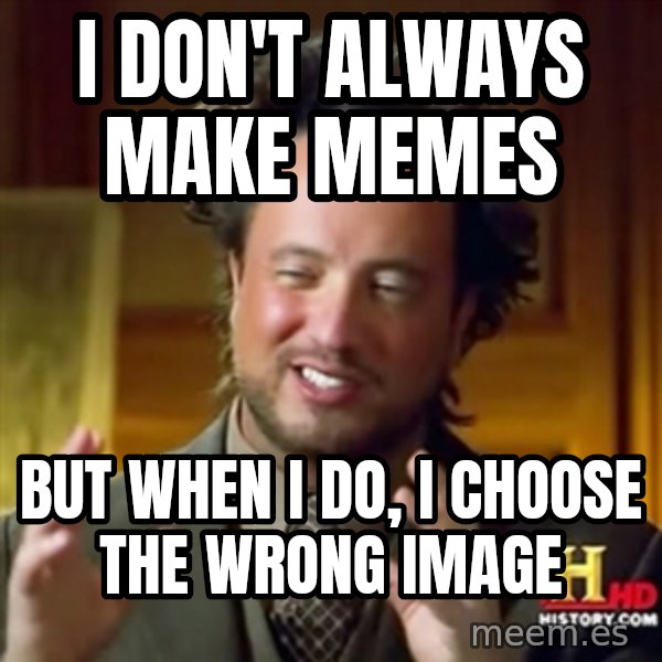 Ancient Aliens meme: i don't always make memes / but when i do, i choose the wrong image