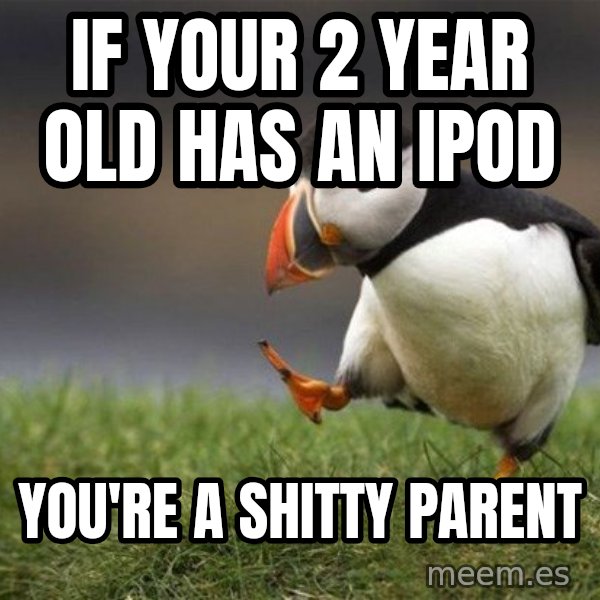 Unpopular Opinion Puffin meme: IF YOUR 2 YEAR OLD HAS AN IPOD / YOU'RE A SHITTY PARENT