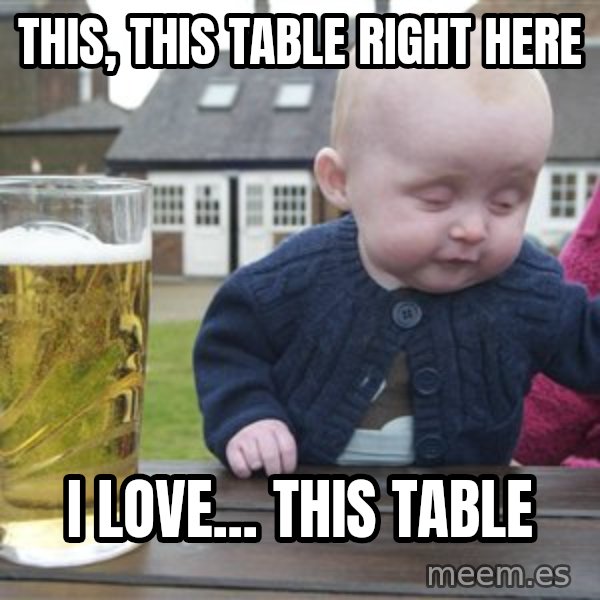 drunk baby 1 meme: this, this table right here / i love... this table