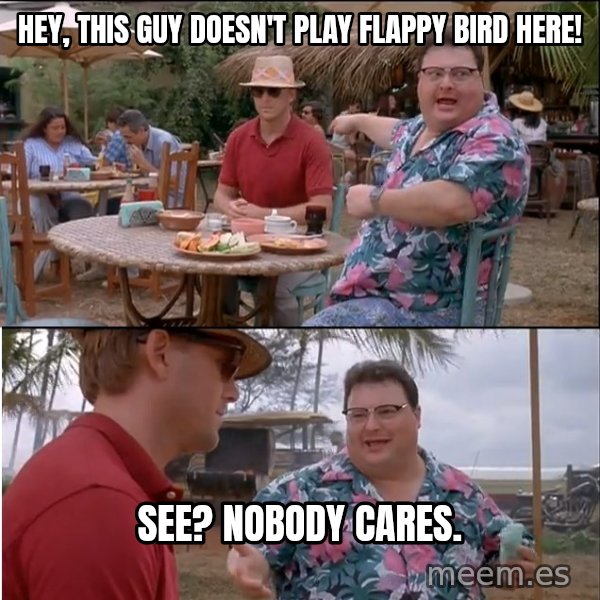 See? Nobody Cares meme: hey, this guy doesn't play flappy bird here! / see? Nobody cares.