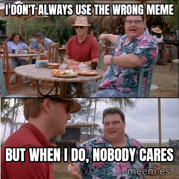 See? Nobody Cares meme: i don't always use the wrong meme / but when i do, nobody cares