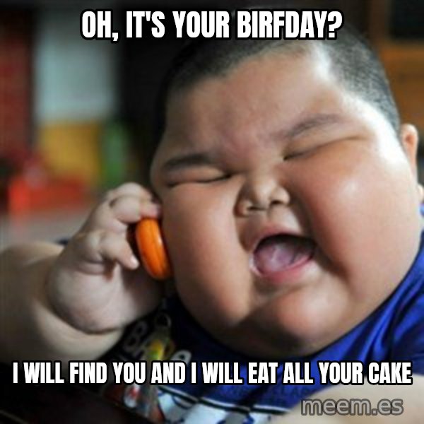 fat chinese kid meme: oh, it's your birfday? / i will find you and i will eat all your cake