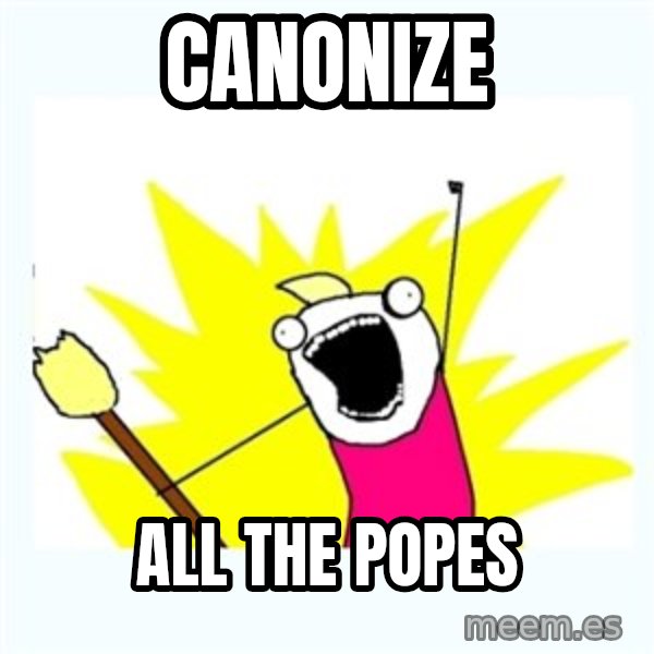 All the things meme: CANONIZE / ALL THE POPES