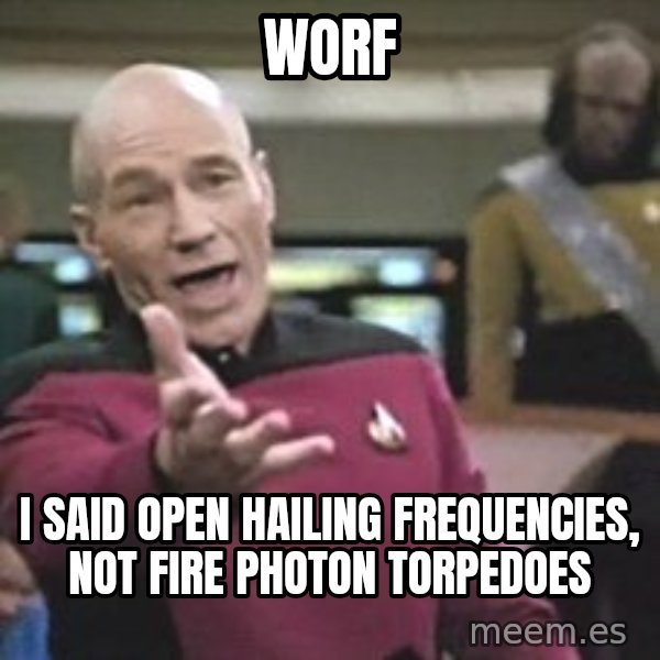Captain Picard meme: worf / i said open hailing frequencies, not fire photon torpedoes