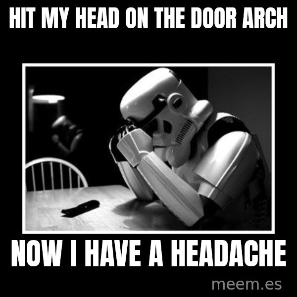 Sad Trooper meme: hit my head on the door arch / now i have a headache