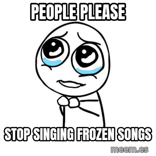 pleaseguy  meme: people please / stop singing frozen songs