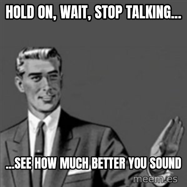 Correction Guy meme: Hold on, wait, stop talking... / ...see how much better you sound