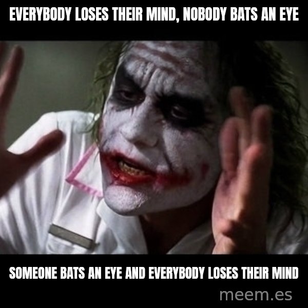 joker mind loss meme: EVERYBODY LOSES THEIR MIND, NOBODY BATS AN EYE / SOMEONE BATS AN EYE AND EVERYBODY LOSES THEIR MIND