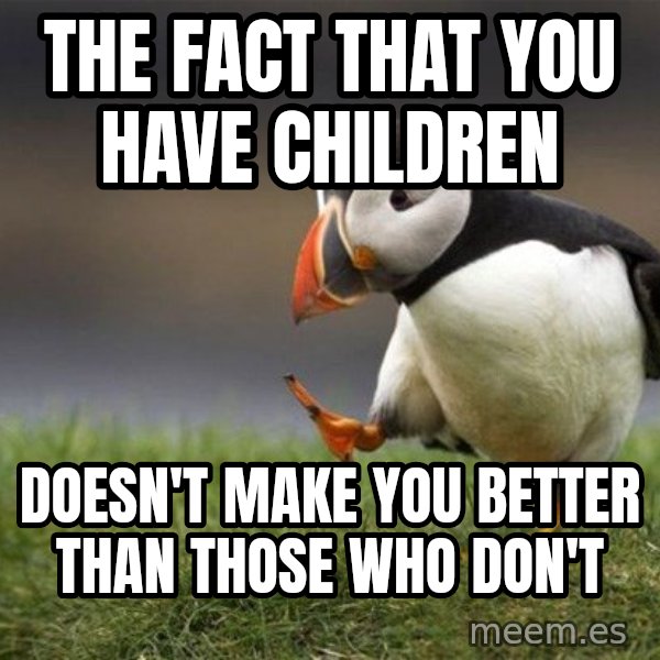 Unpopular Opinion Puffin meme: The fact that you have children / doesn't make you better than those who don't
