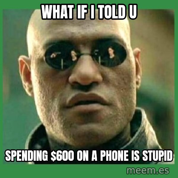 Matrix Morpheus meme: what if i told u / spending $600 on a phone is stupid