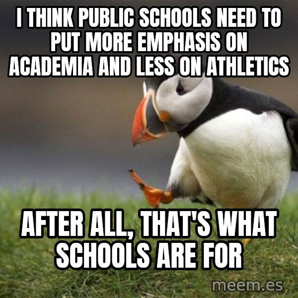Unpopular Opinion Puffin meme: I think public schools need to put more emphasis on academia and less on athletics / After all, that's what schools are for