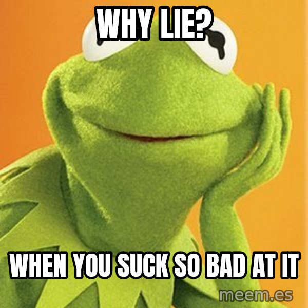 Kermit the frog meme: Why lie? / When you suck so bad at it