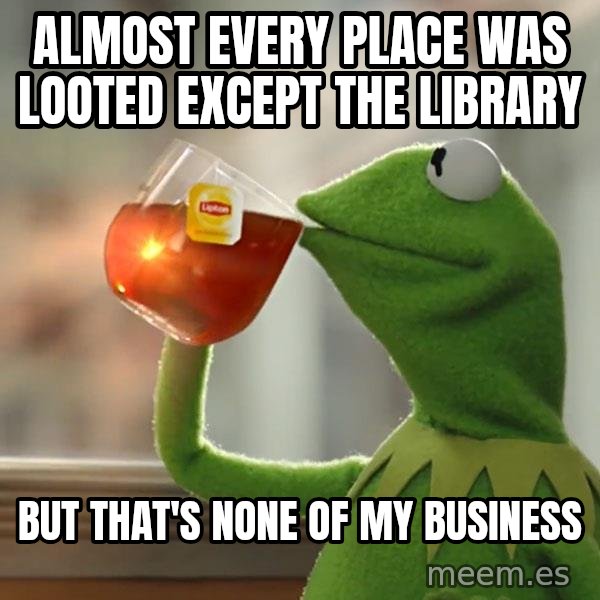 Kermit The Frog Drinking Tea meme: Almost Every place was looted except the library / But that's none of my business