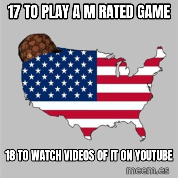 Scumbag America2 meme: 17 to play a m rated game / 18 to watch videos of it on YouTube