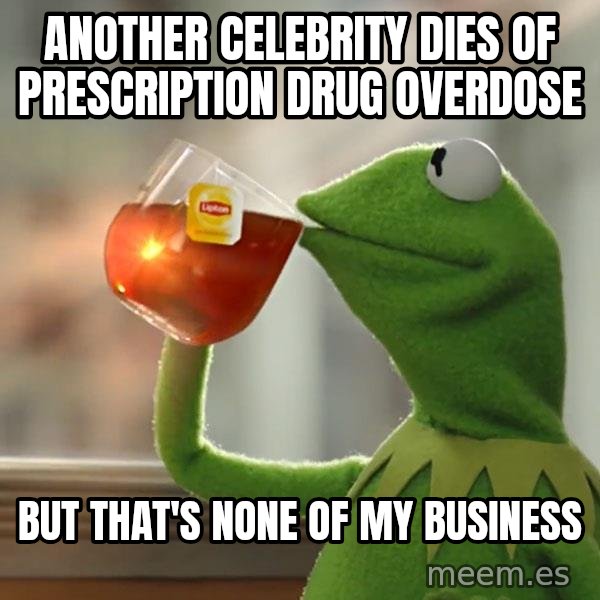 Kermit The Frog Drinking Tea meme: Another celebrity dies of prescription drug overdose / But that's none of my business