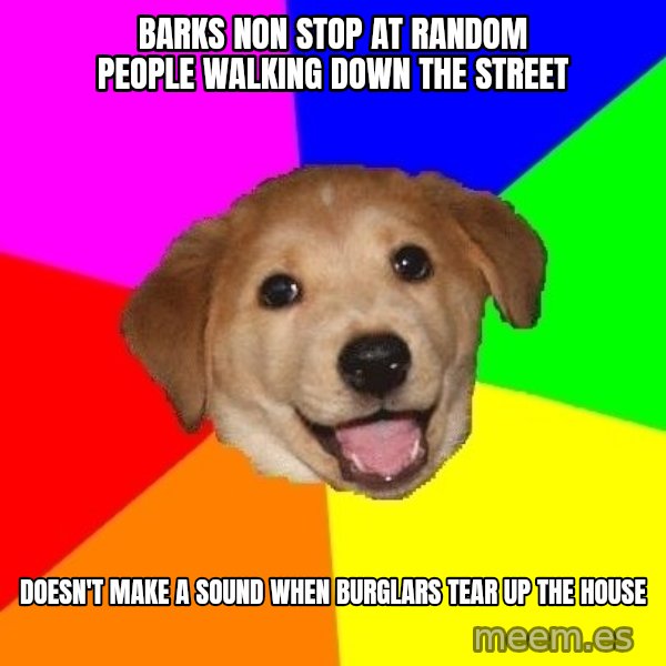 Advice Dog meme: Barks non stop at random people walking down the street / doesn't make a sound when burglars tear up the house