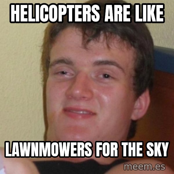 Stoner Stanley meme: HelIcopTers are like / Lawnmowers for the sky