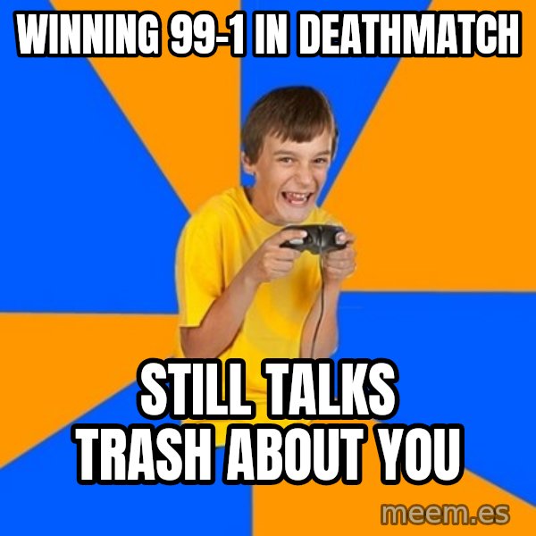Annoying Gamer Kid meme: Winning 99-1 in deathmatch / Still talks trash about you
