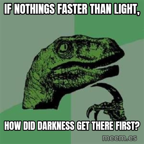 Philosoraptor meme: If NOTHINGs faster than LIGHT, / How did darkness get there first?