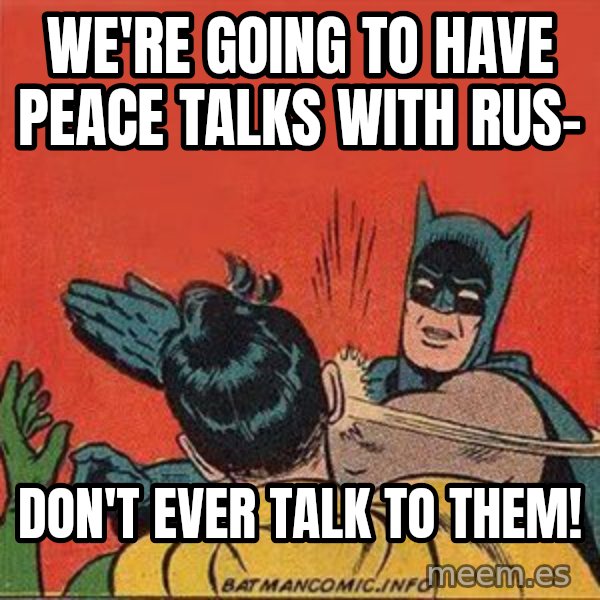 batman slap robin meme: we're going to have peace talks with rus- / don't ever talk to them!