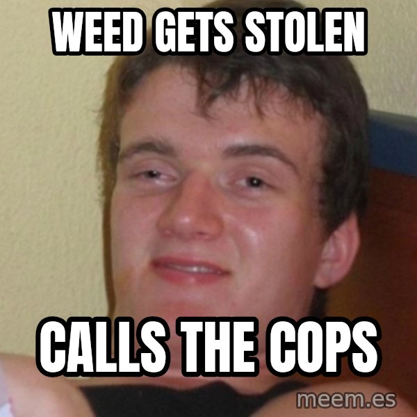 Stoner Stanley meme: weed gets stolen / calls the cops