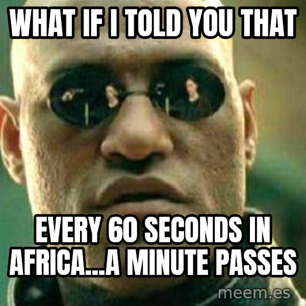 What If I Told You meme: what if i told you that / every 60 seconds in africa...a minute passes