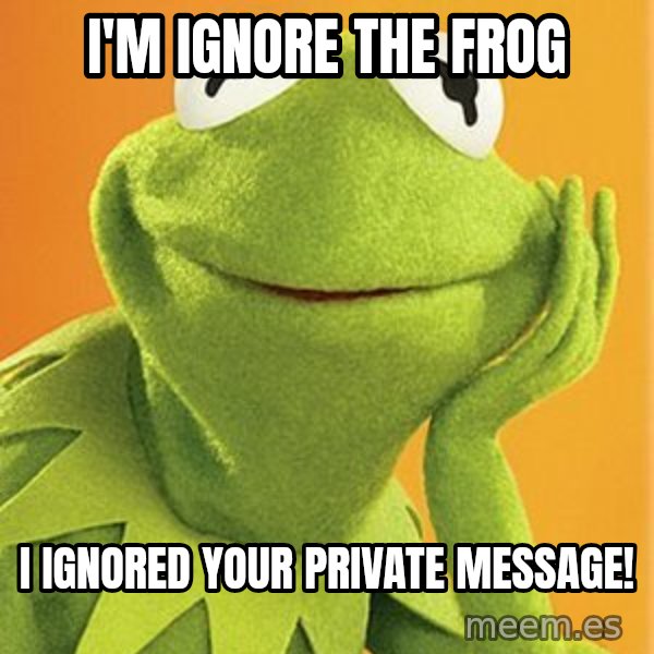 Kermit the frog meme: I'm Ignore the Frog / I ignored your private message!