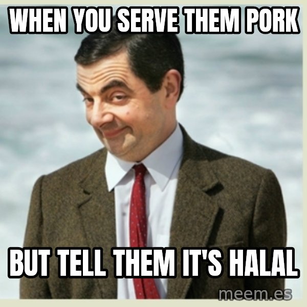 MR bean meme: when you serve them pork / but tell them it's halal