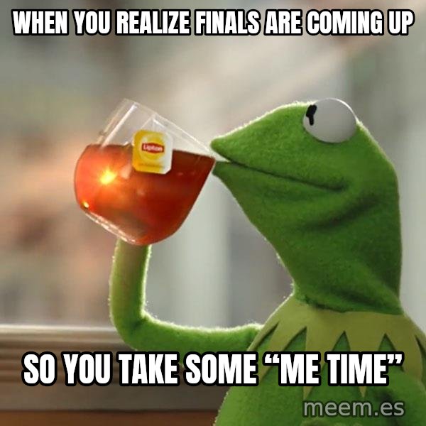 Kermit The Frog Drinking Tea meme: When you realize finals are coming up / So you take some “me time”