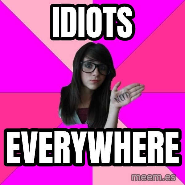 Idiot Nerd Girl meme: idiots / everywhere