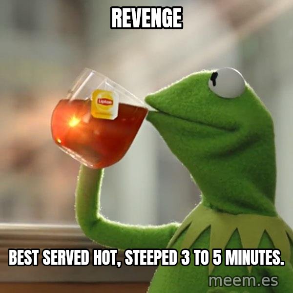 Kermit The Frog Drinking Tea meme: Revenge / Best served hot, steeped 3 to 5 minutes.