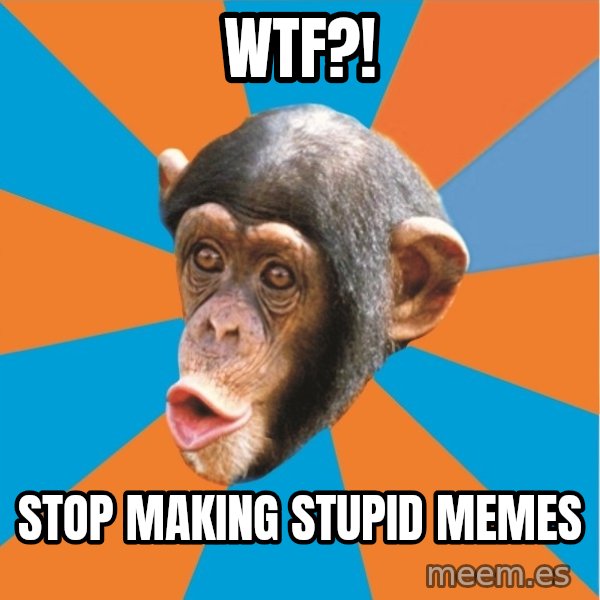 Stupid Monkey meme: WTF?! / Stop making stupid memes