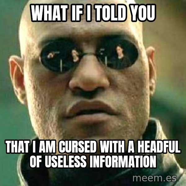 What if I told you / Matrix Morpheus meme: What if I told you / That I am cursed with a headful of useless information