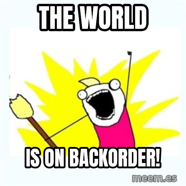 All the things meme: The world / is on backorder!