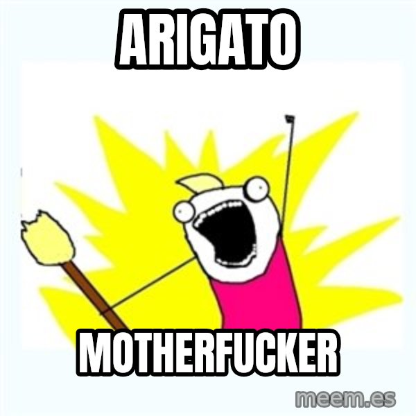 All the things meme: ARIGATO / MOTHERFUCKER