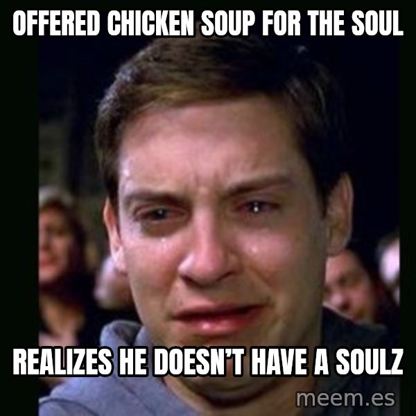 crying peter parker meme: Offered chicken soup for the soul / Realizes he doesn’t have a soulz