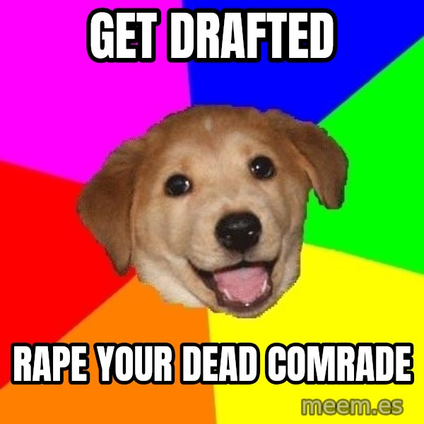 Advice Dog meme: get drafted / rape your dead comrade