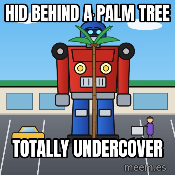 Robot In Disguise meme: Hid behind a palm tree / Totally undercover