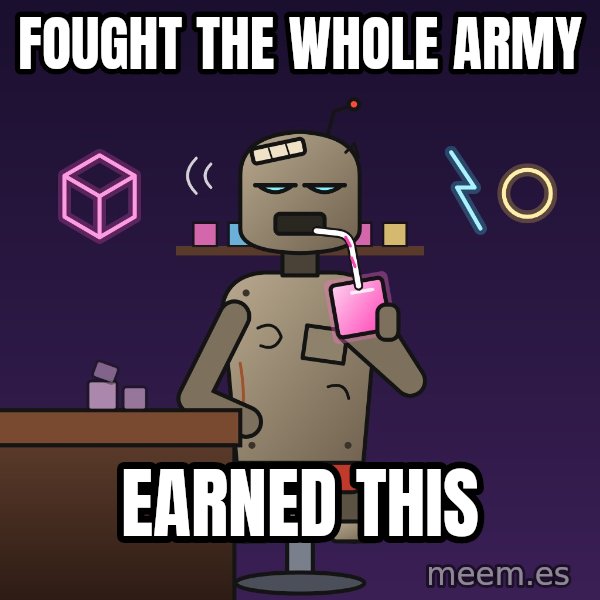 Fuel Cube Bot meme: Fought the whole army / Earned this