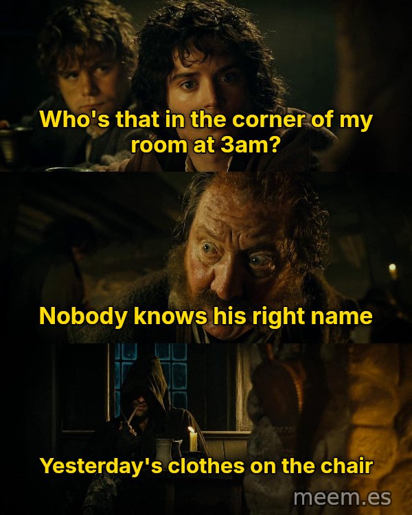 Who's That Man in the Corner? meme: Who's that in the corner of my room at 3am? / Nobody knows his right name / Yesterday's clothes on the chair