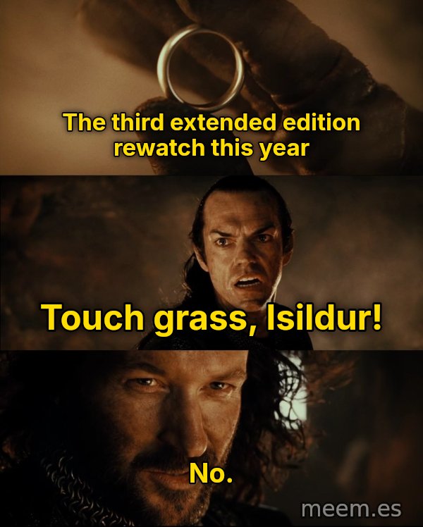 Cast It Into the Fire meme: The third extended edition rewatch this year / Touch grass, Isildur! / No.