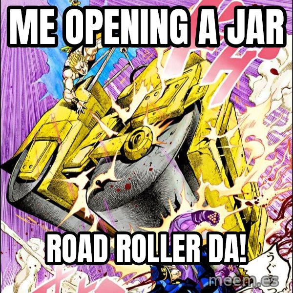 Road Roller Da! meme: Me opening a jar / ROAD ROLLER DA!
