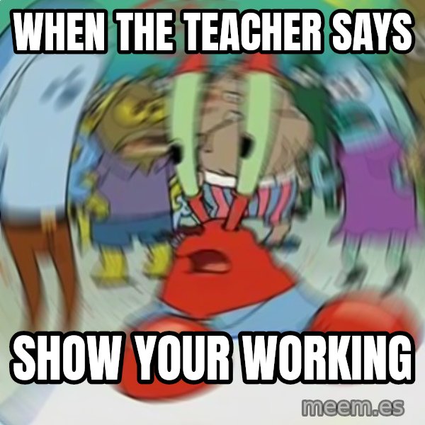 Confused Mr. Krabs meme: When the teacher says / show your working